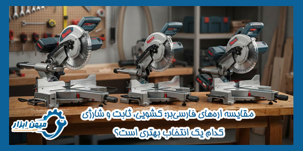 مقایسه اره‌ های فارسی‌ بر: کشویی، ثابت و شارژی؛ کدام یک انتخاب بهتری است؟