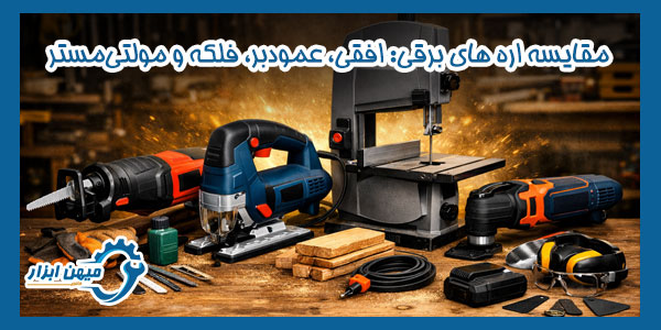 مقایسه اره های برقی: افقی، عمودبر، فلکه و مولتی‌مستر