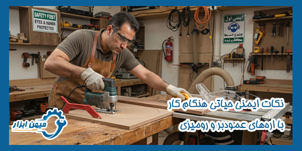 نکات ایمنی حیاتی هنگام کار با اره‌ های عمود بر و رومیزی